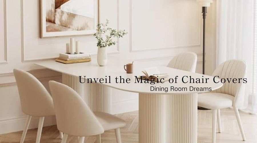 Dining Room Dreams: Unveil the Magic of Chair Covers